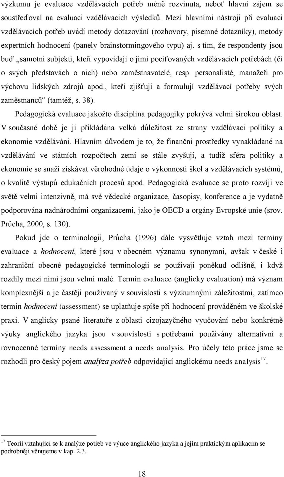 s tím, ţe respondenty jsou buď samotní subjekti, kteří vypovídají o jimi pociťovaných vzdělávacích potřebách (či o svých představách o nich) nebo zaměstnavatelé, resp.