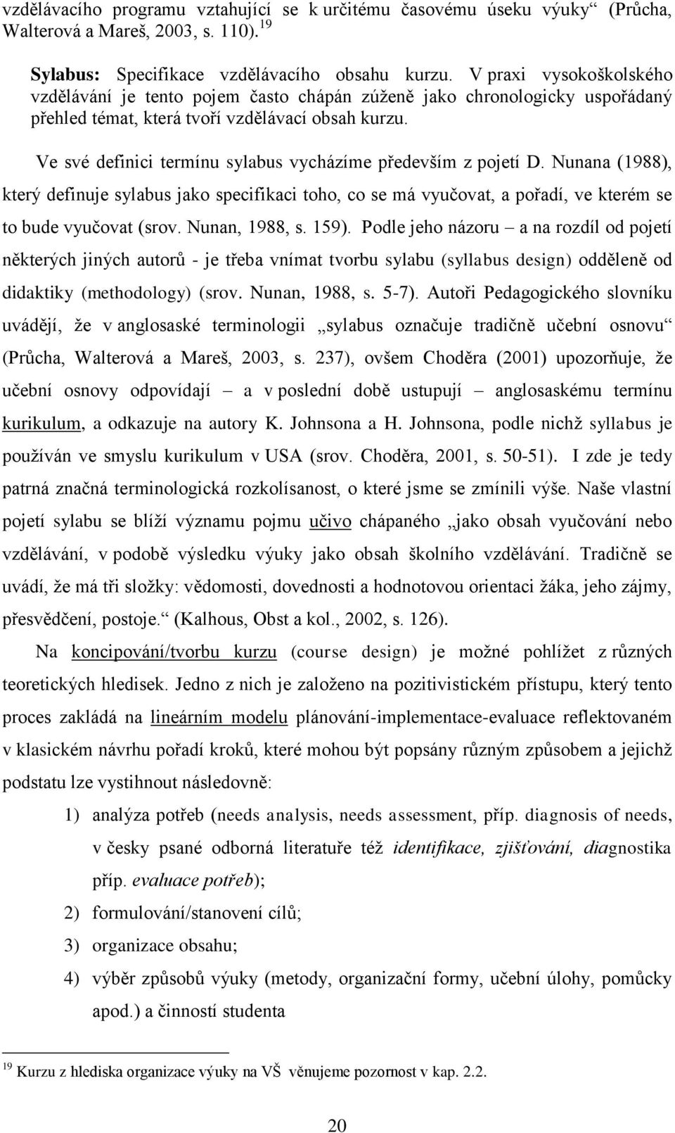 Ve své definici termínu sylabus vycházíme především z pojetí D. Nunana (1988), který definuje sylabus jako specifikaci toho, co se má vyučovat, a pořadí, ve kterém se to bude vyučovat (srov.