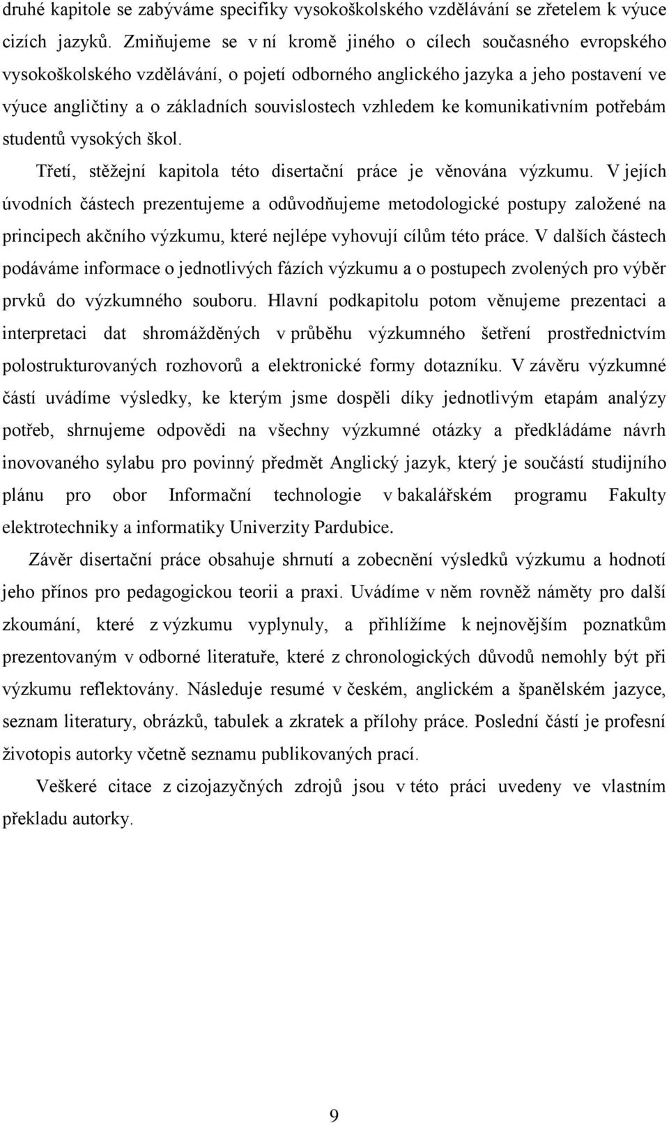 vzhledem ke komunikativním potřebám studentŧ vysokých škol. Třetí, stěţejní kapitola této disertační práce je věnována výzkumu.