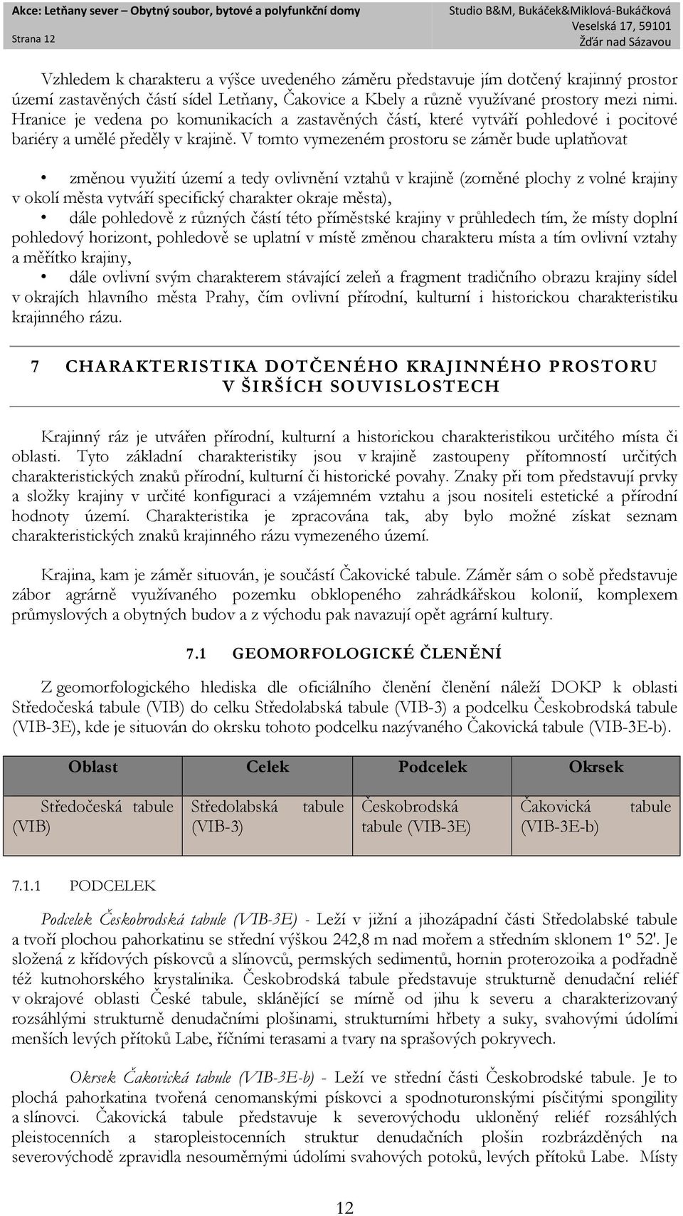 V tomto vymezeném prostoru se záměr bude uplatňovat změnou využití území a tedy ovlivnění vztahů v krajině (zorněné plochy z volné krajiny v okolí města vytváří specifický charakter okraje města),