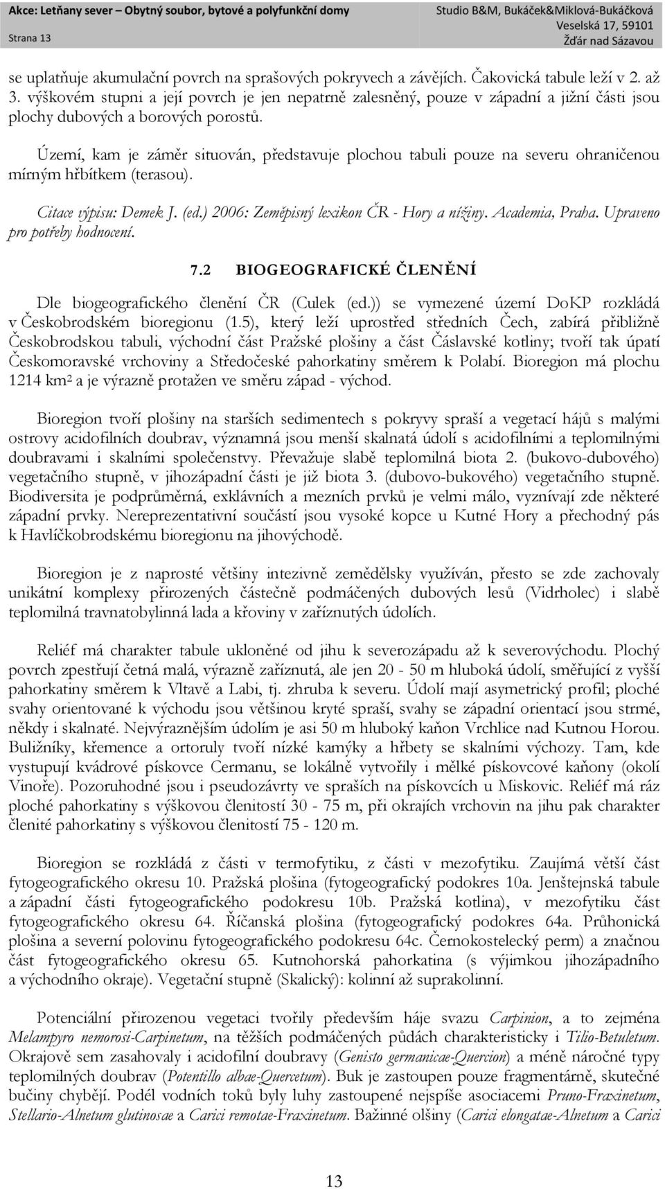 Území, kam je záměr situován, představuje plochou tabuli pouze na severu ohraničenou mírným hřbítkem (terasou). Citace výpisu: Demek J. (ed.) 2006: Zeměpisný lexikon ČR - Hory a nížiny.