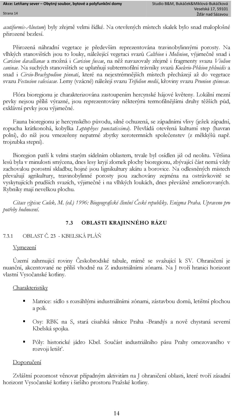 Na vlhkých stanovištích jsou to louky, náležející vegetaci svazů Calthion i Molinion, výjimečně snad i Caricion davallianae a možná i Caricion fuscae, na něž navazovaly zřejmě i fragmenty svazu