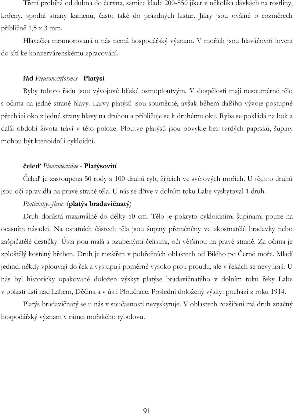 řád Pleuronectiformes - Platýsi Ryby tohoto řádu jsou vývojově blízké ostnoploutvým. V dospělosti mají nesouměrné tělo s očima na jedné straně hlavy.