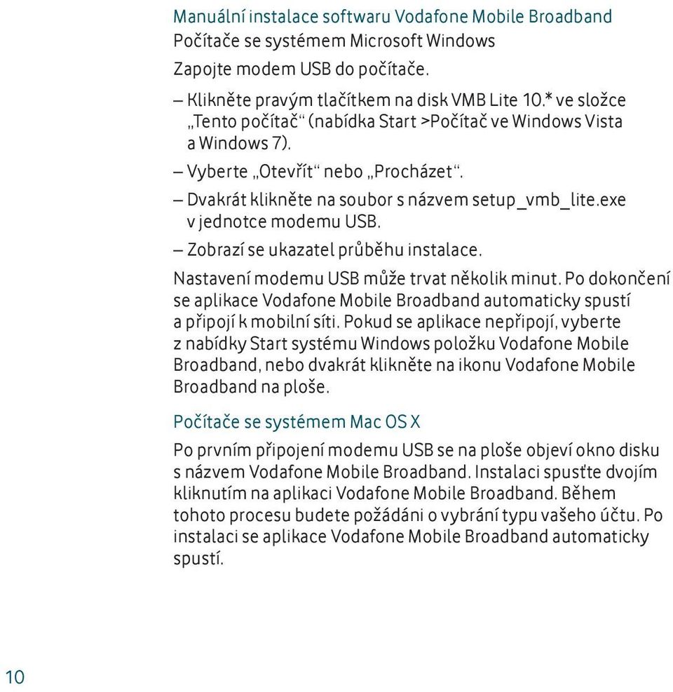 Zobrazí se ukazatel průběhu instalace. Nastavení modemu USB může trvat několik minut. Po dokončení se aplikace Vodafone Mobile Broadband automaticky spustí a připojí k mobilní síti.