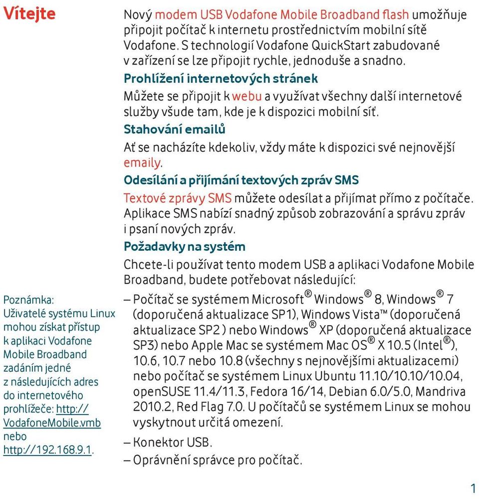 S technologií Vodafone QuickStart zabudované v zařízení se lze připojit rychle, jednoduše a snadno.