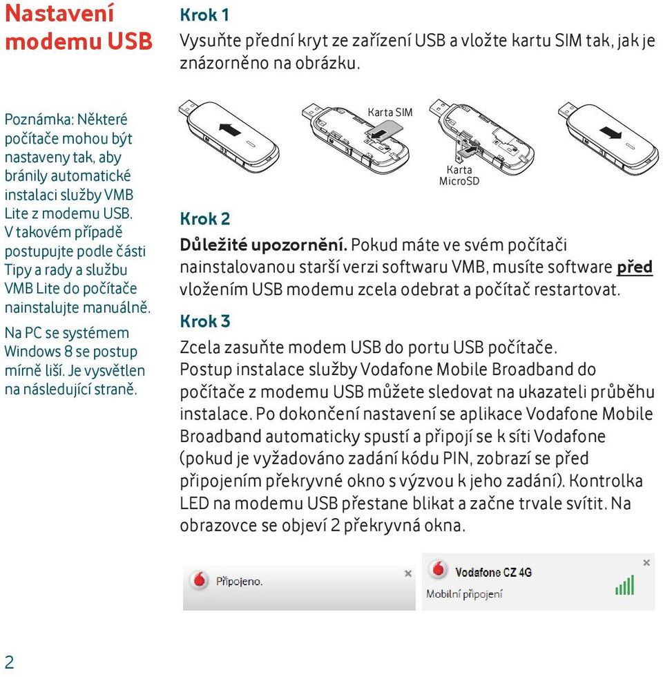 V takovém případě postupujte podle části Tipy a rady a službu VMB Lite do počítače nainstalujte manuálně. Na PC se systémem Windows 8 se postup mírně liší. Je vysvětlen na následující straně.