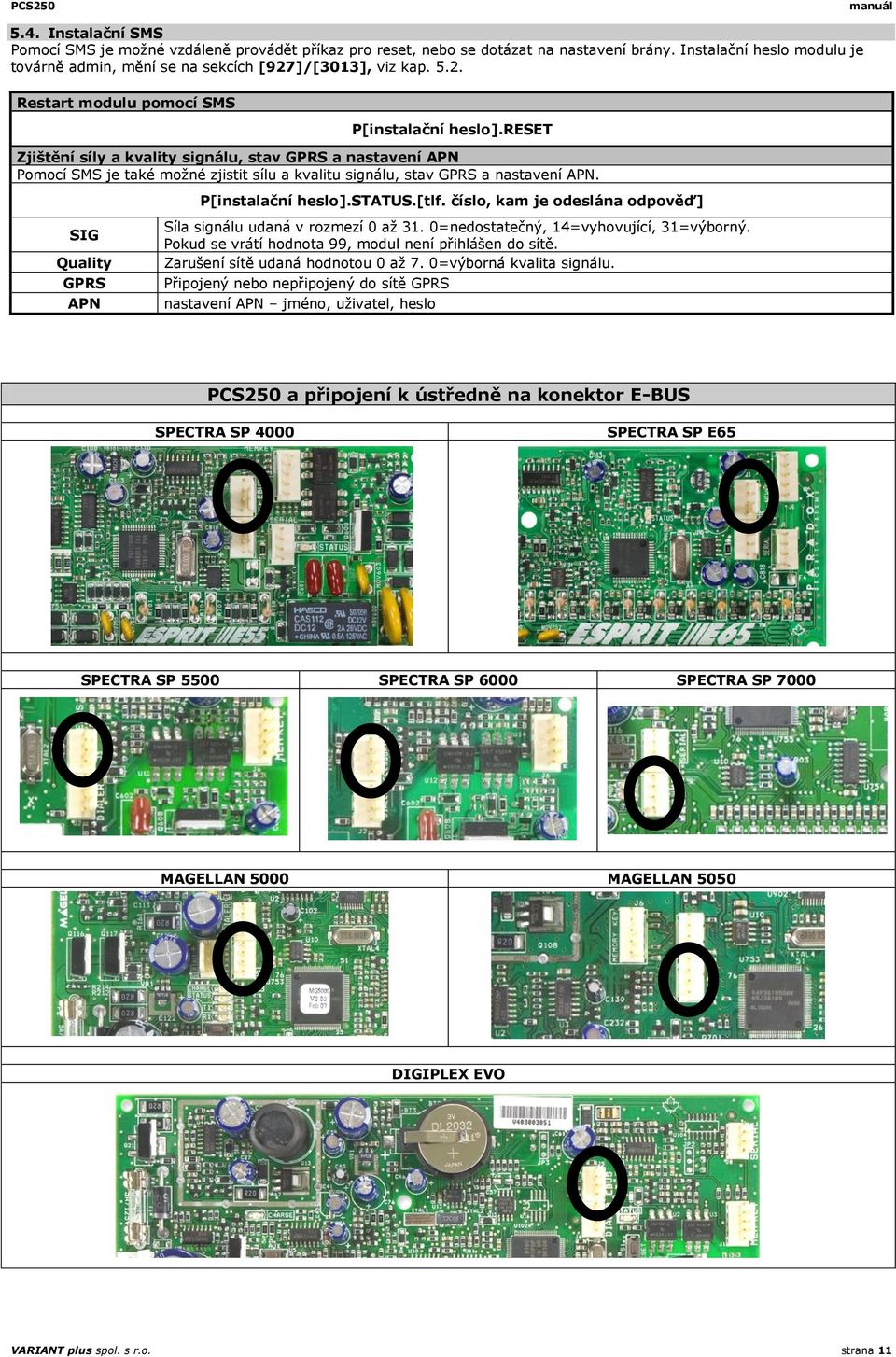 reset Zjištění síly a kvality signálu, stav GPRS a nastavení APN Pomocí SMS je také možné zjistit sílu a kvalitu signálu, stav GPRS a nastavení APN. P[instalační heslo].status.[tlf.