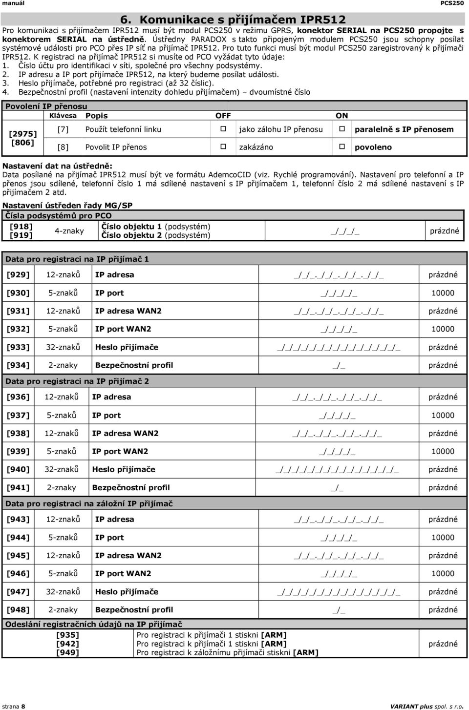 Pro tuto funkci musí být modul PCS250 zaregistrovaný k přijímači IPR512. K registraci na přijímač IPR512 si musíte od PCO vyžádat tyto údaje: 1.