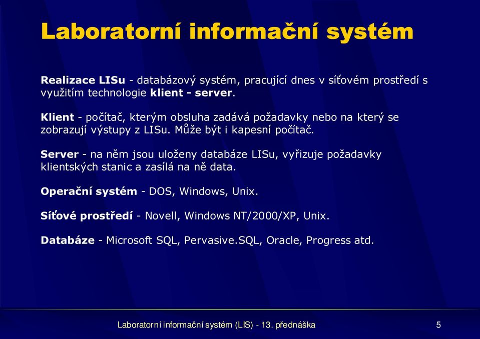 Server - na něm jsou uloženy databáze LISu, vyřizuje požadavky klientských stanic a zasílá na ně data. Operační systém - DOS, Windows, Unix.