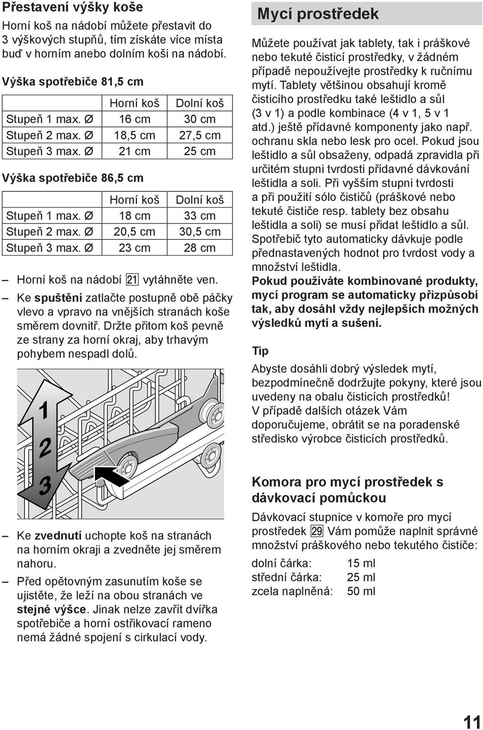 Ø 18 cm 33 cm Stupeň 2 max. Ø 20,5 cm 30,5 cm Stupeň 3 max. Ø 23 cm 28 cm Horní koš na nádobí vytáhněte ven.