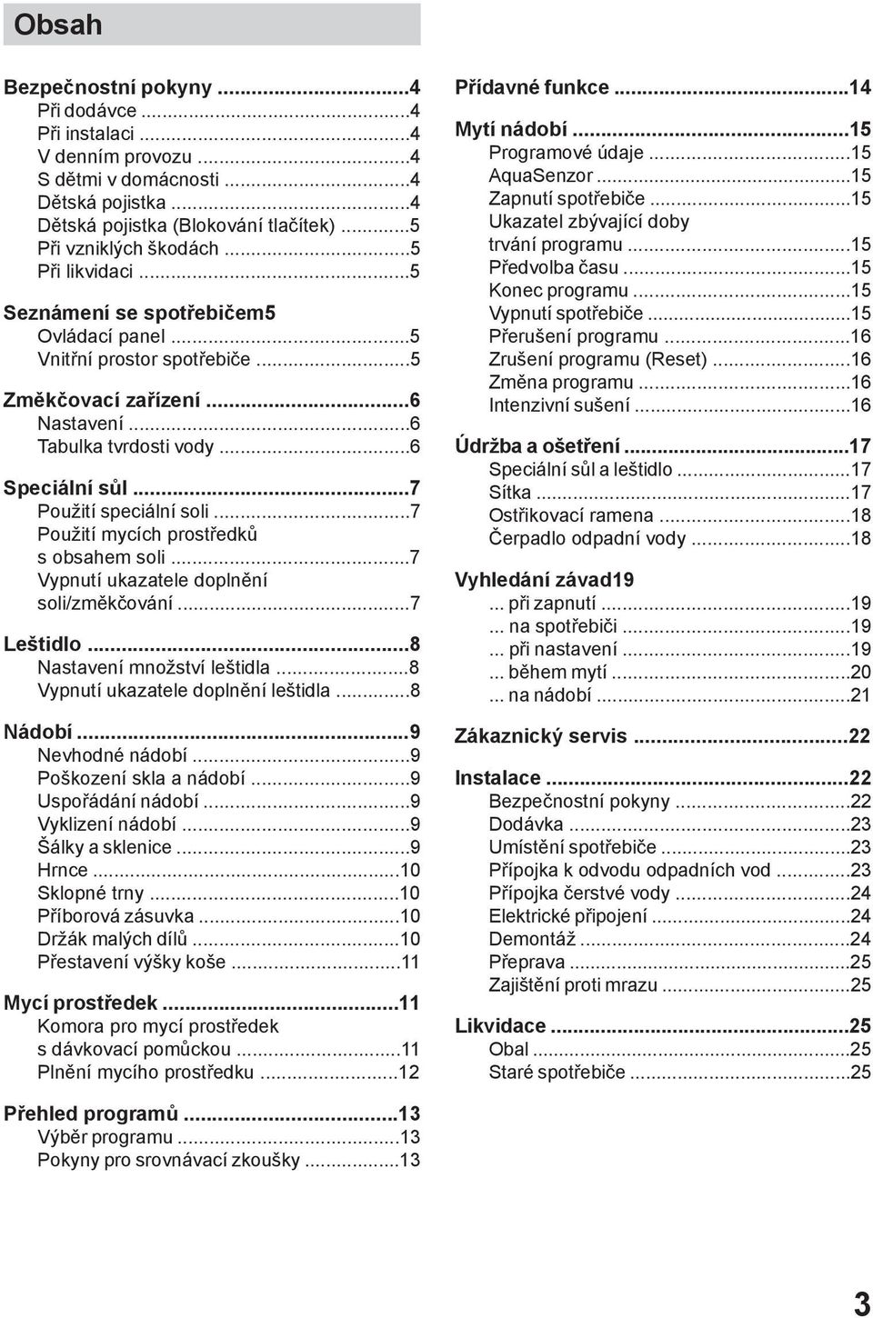 ..7 Použití speciální soli...7 Použití mycích prostředků s obsahem soli...7 Vypnutí ukazatele doplnění soli/změkčování...7 Leštidlo...8 Nastavení množství leštidla.