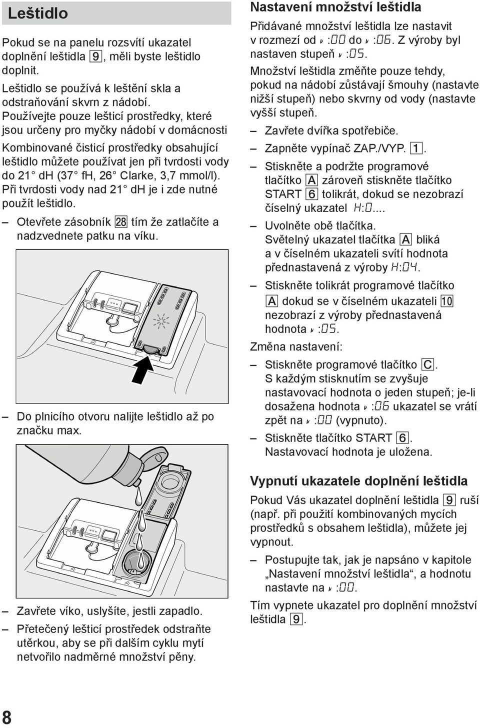 Clarke, 3,7 mmol/l). Při tvrdosti vody nad 21 dh je i zde nutné použít leštidlo. Otevřete zásobník tím že zatlačíte a nadzvednete patku na víku. Do plnicího otvoru nalijte leštidlo až po značku max.