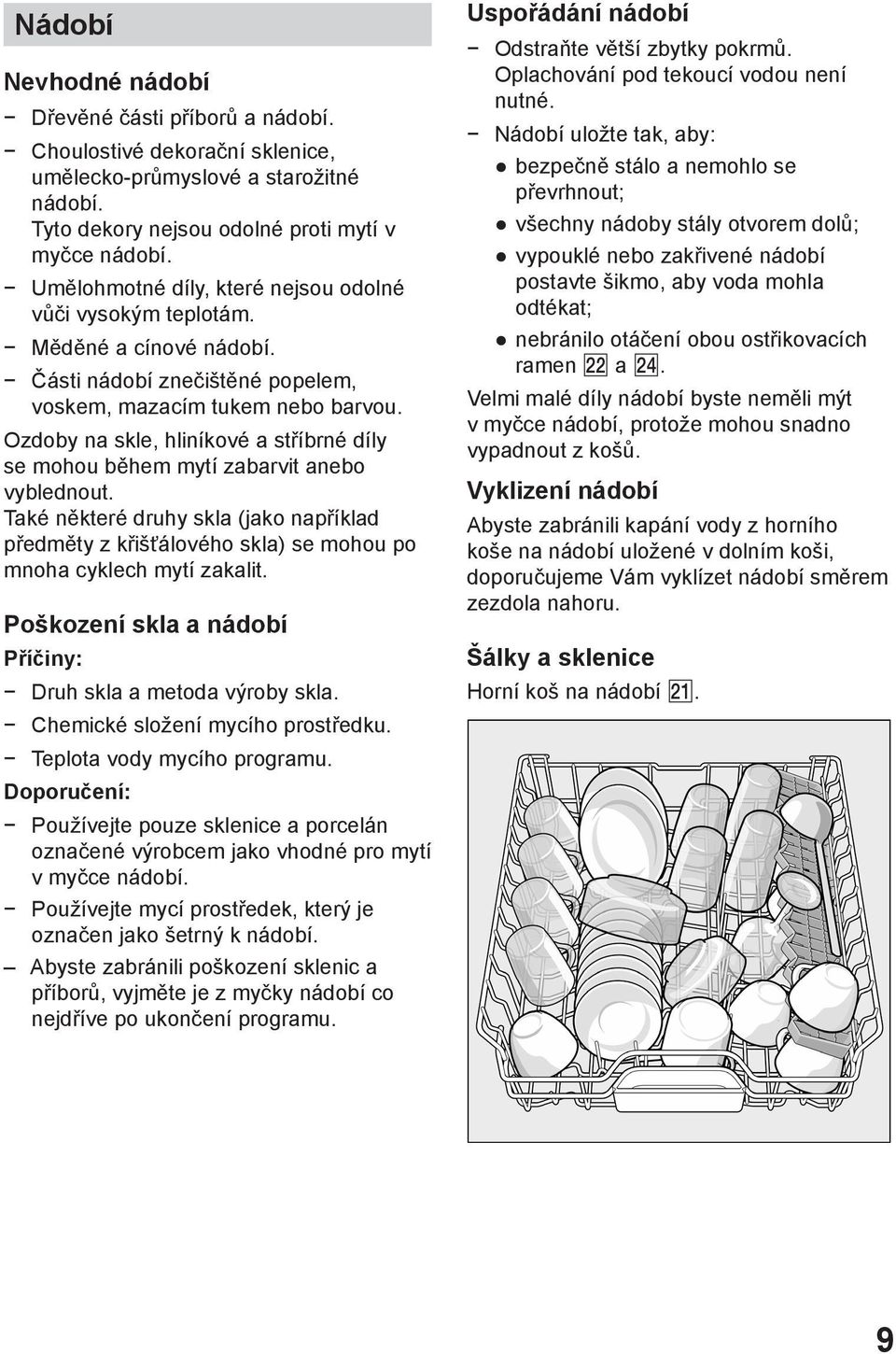 Ozdoby na skle, hliníkové a stříbrné díly se mohou během mytí zabarvit anebo vyblednout. Také některé druhy skla (jako například předměty z křišťálového skla) se mohou po mnoha cyklech mytí zakalit.