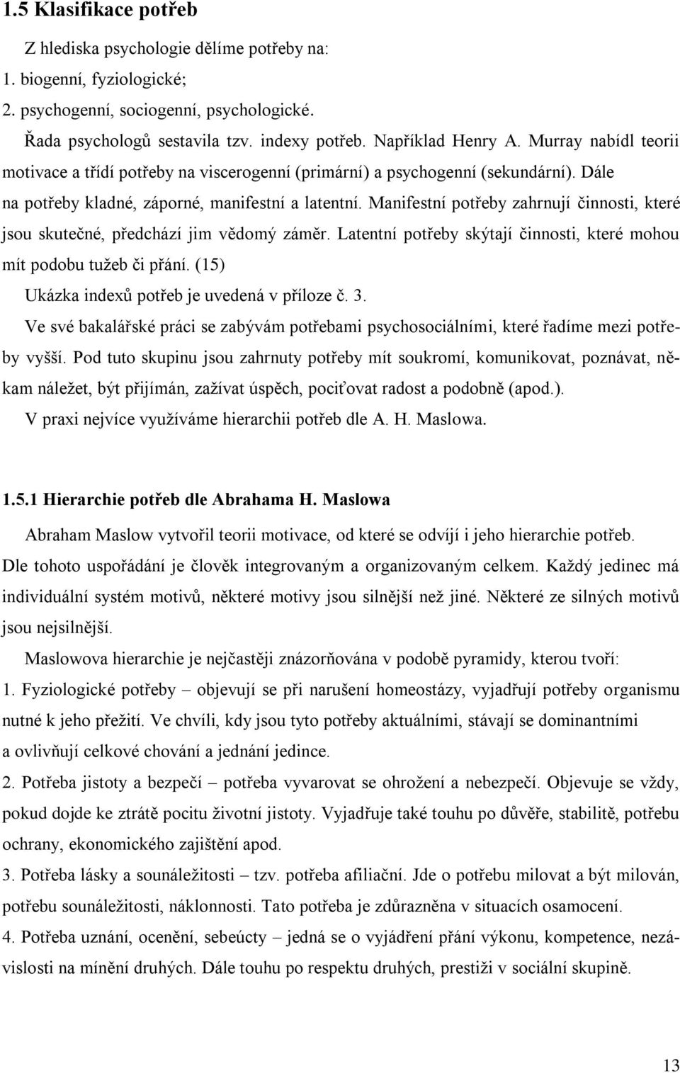 Manifestní potřeby zahrnují činnosti, které jsou skutečné, předchází jim vědomý záměr. Latentní potřeby skýtají činnosti, které mohou mít podobu tuţeb či přání.