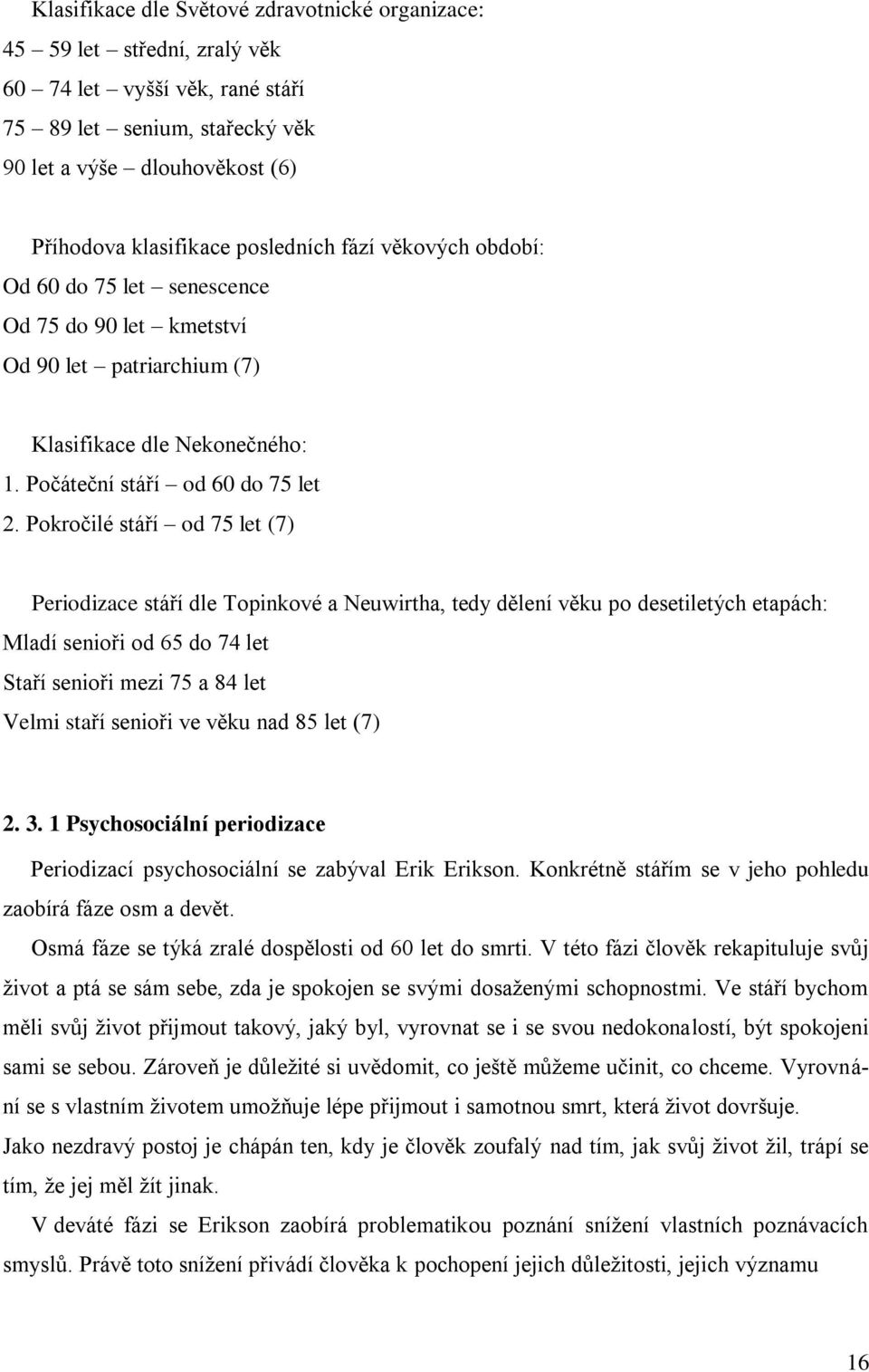 Pokročilé stáří od 75 let (7) Periodizace stáří dle Topinkové a Neuwirtha, tedy dělení věku po desetiletých etapách: Mladí senioři od 65 do 74 let Staří senioři mezi 75 a 84 let Velmi staří senioři