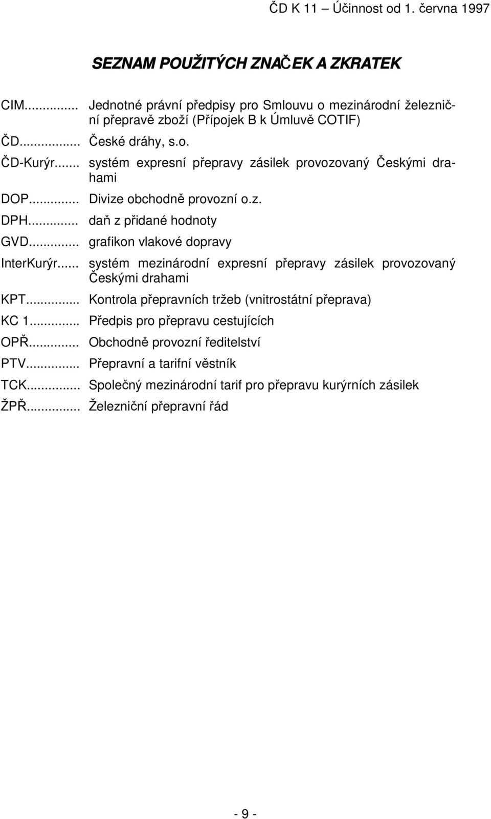 .. systém mezinárodní expresní přepravy zásilek provozovaný Českými drahami KPT... Kontrola přepravních tržeb (vnitrostátní přeprava) KC 1.