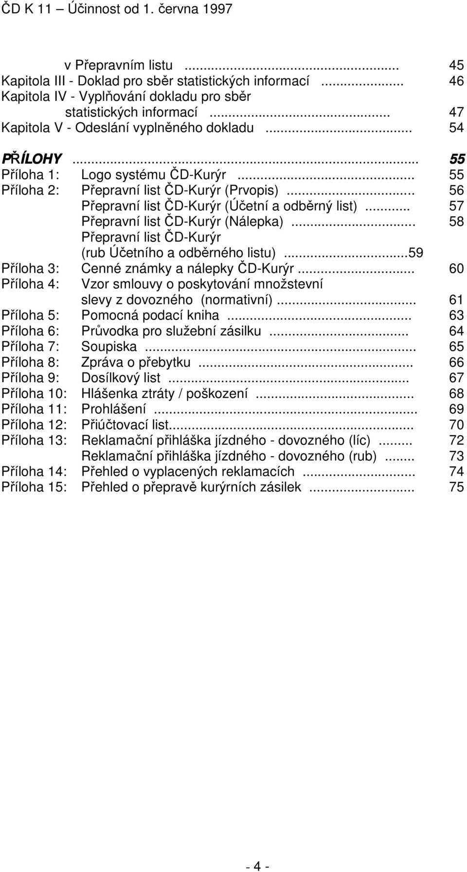 .. 58 Přepravní list ČD-Kurýr (rub Účetního a odběrného listu)... 59 Příloha 3: Cenné známky a nálepky ČD-Kurýr... 60 Příloha 4: Vzor smlouvy o poskytování množstevní slevy z dovozného (normativní).