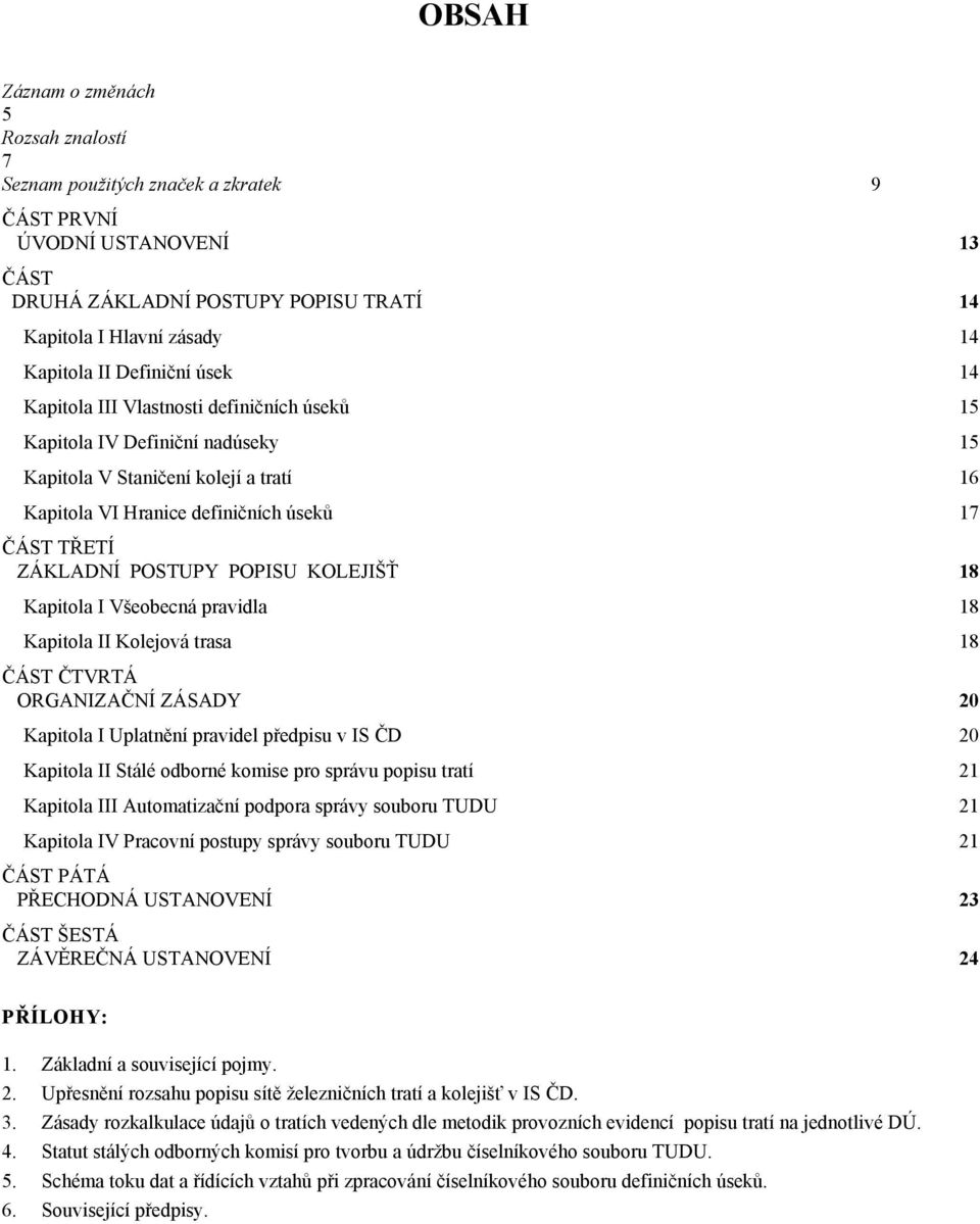 POSTUPY POPISU KOLEJIŠŤ 18 Kapitola I Všeobecná pravidla 18 Kapitola II Kolejová trasa 18 ČÁST ČTVRTÁ ORGANIZAČNÍ ZÁSADY 20 Kapitola I Uplatnění pravidel předpisu v IS ČD 20 Kapitola II Stálé odborné