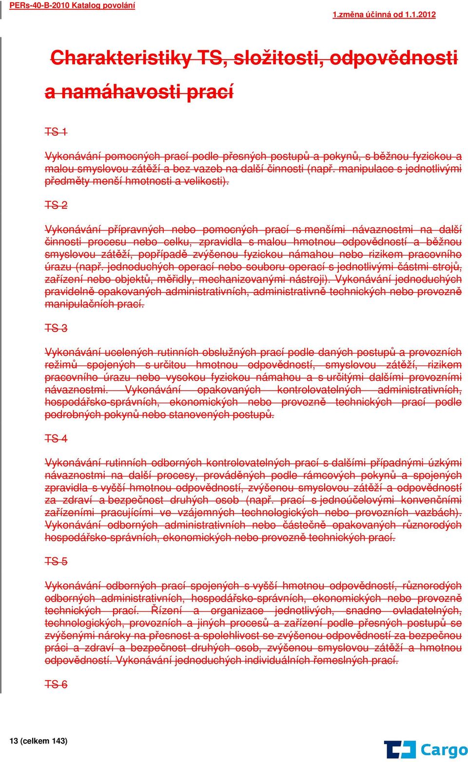 TS 2 Vykonávání přípravných nebo pomocných prací s menšími návaznostmi na další činnosti procesu nebo celku, zpravidla s malou hmotnou odpovědností a běžnou smyslovou zátěží, popřípadě zvýšenou