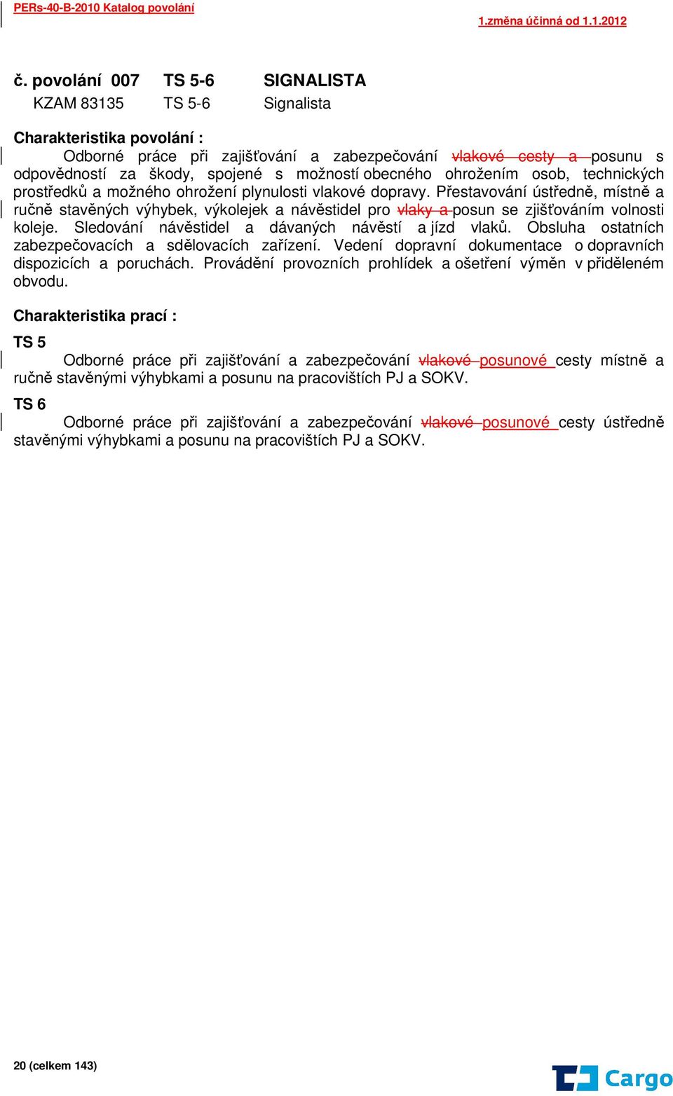 Přestavování ústředně, místně a ručně stavěných výhybek, výkolejek a návěstidel pro vlaky a posun se zjišťováním volnosti koleje. Sledování návěstidel a dávaných návěstí a jízd vlaků.