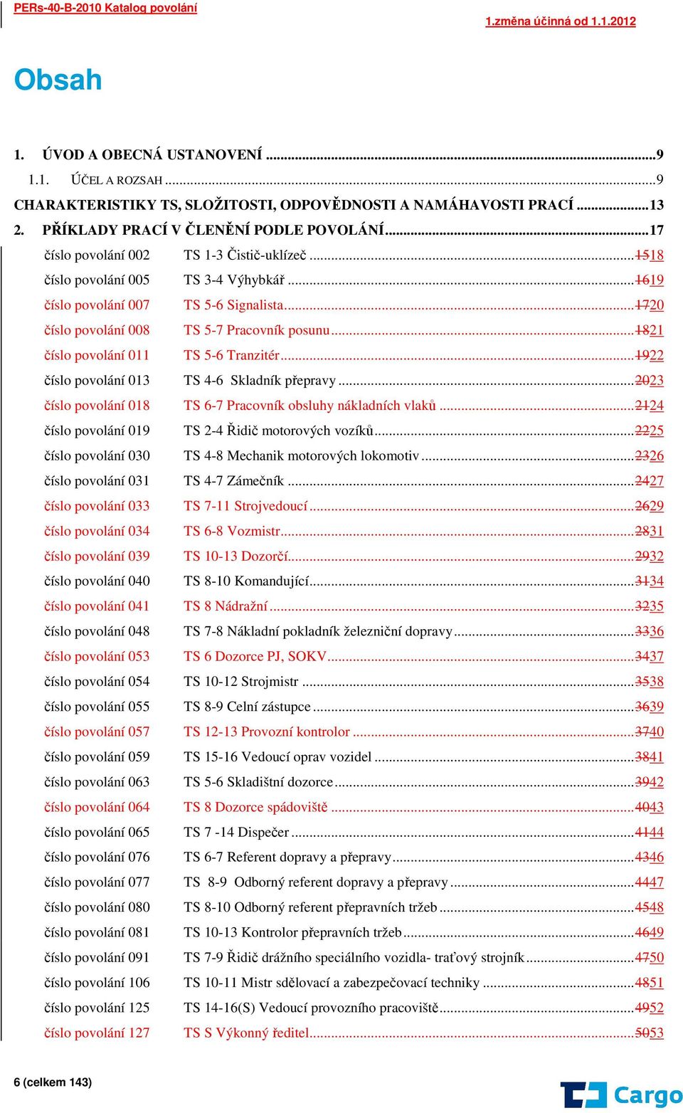 .. 1821 číslo povolání 011 TS 5-6 Tranzitér... 122 číslo povolání 013 TS 4-6 Skladník přepravy... 2023 číslo povolání 018 TS 6-7 Pracovník obsluhy nákladních vlaků.