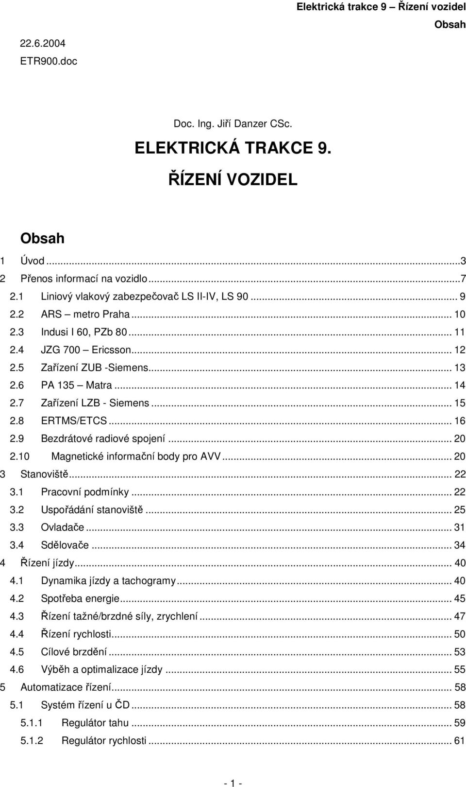 .. 15.8 ERTMS/ETCS... 16.9 Bezdrátové radiové spojení....1 Magnetické informační body pro AVV... 3 Stanoviště... 3.1 Pracovní podmínky... 3. Uspořádání stanoviště... 5 3.3 Ovladače... 31 3.