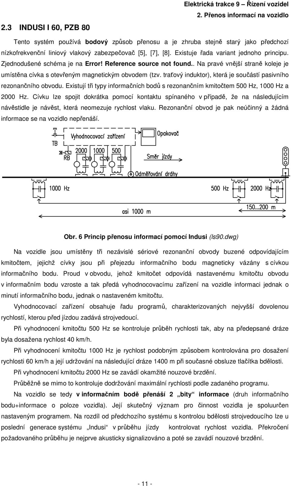 Existuje řada variant jednoho principu. Zjednodušené schéma je na Error! Reference source not found.. Na pravé vnější straně koleje je umístěna cívka s otevřeným magnetickým obvodem (tzv.