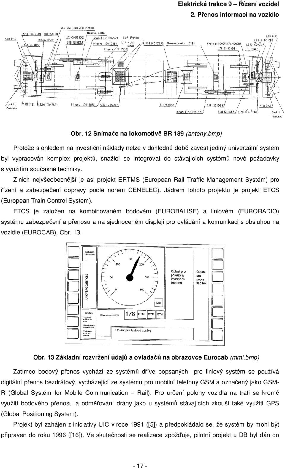 využitím současné techniky. Z nich nejvšeobecnější je asi projekt ERTMS (European Rail Traffic Management Systém) pro řízení a zabezpečení dopravy podle norem CENELEC).