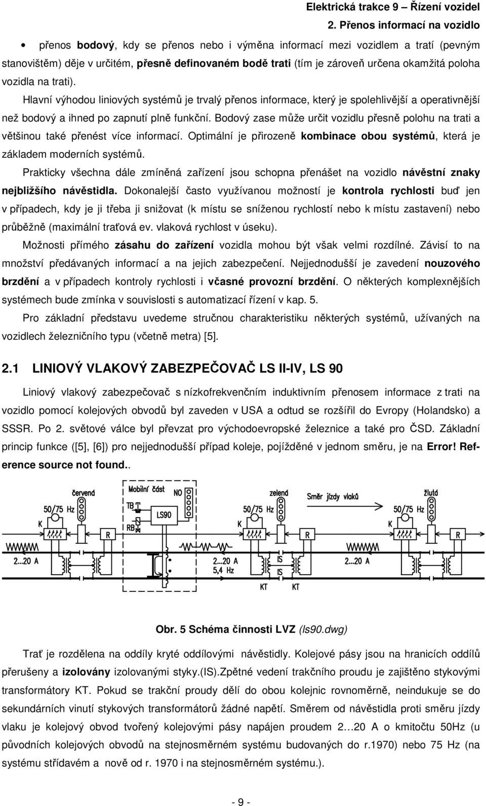 Bodový zase může určit vozidlu přesně polohu na trati a většinou také přenést více informací. Optimální je přirozeně kombinace obou systémů, která je základem moderních systémů.