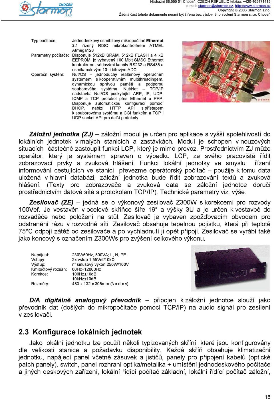 osmikanálovým 10-ti bitovým ADC Operační systém: Nut/OS jednoduchý realtimový operačním systémem s kooperativním multithreadingem, dynamickou správou paměti a podporou souborového systému.