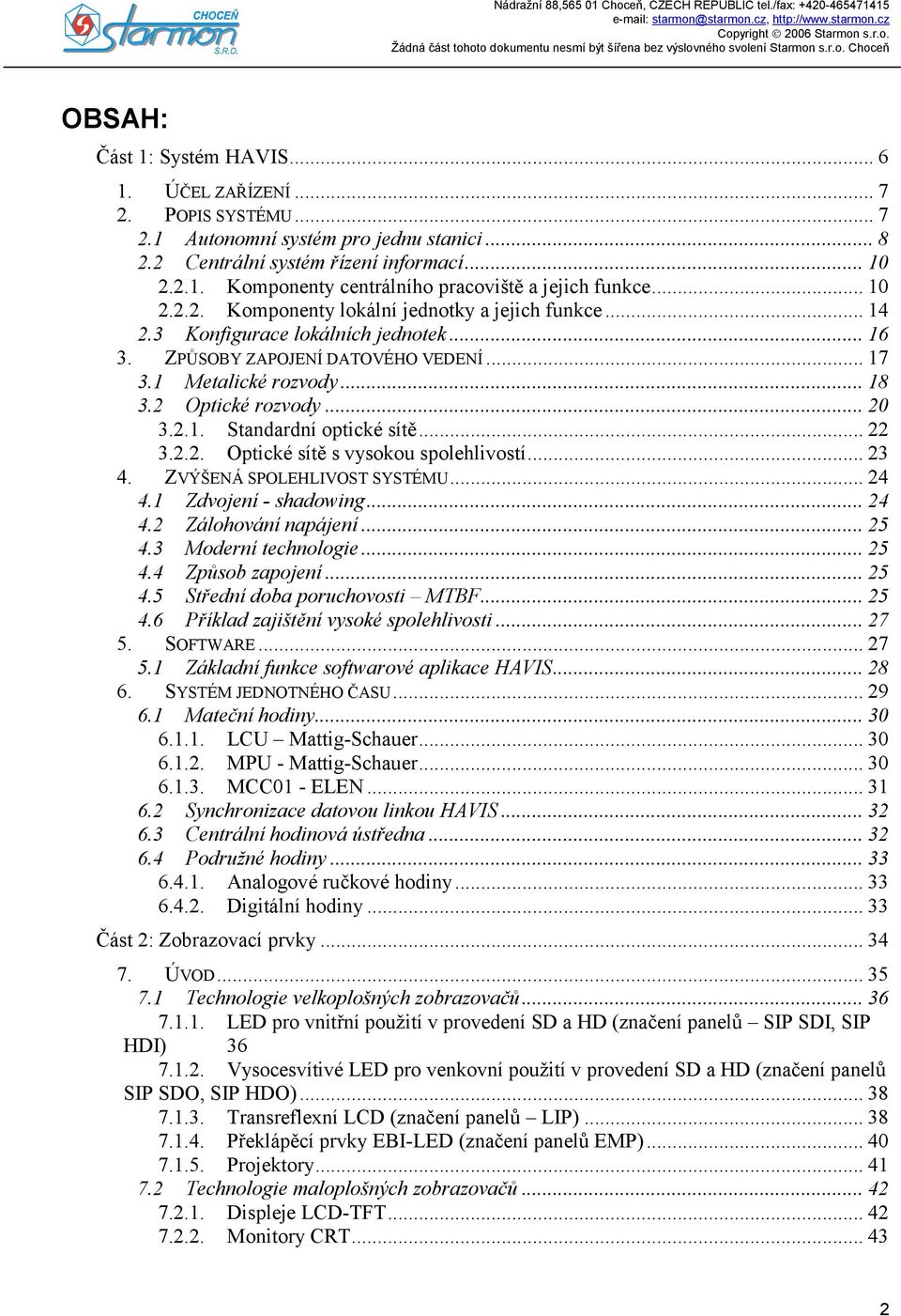 2.1. Standardní optické sítě... 22 3.2.2. Optické sítě s vysokou spolehlivostí... 23 4. ZVÝŠENÁ SPOLEHLIVOST SYSTÉMU... 24 4.1 Zdvojení - shadowing... 24 4.2 Zálohování napájení... 25 4.