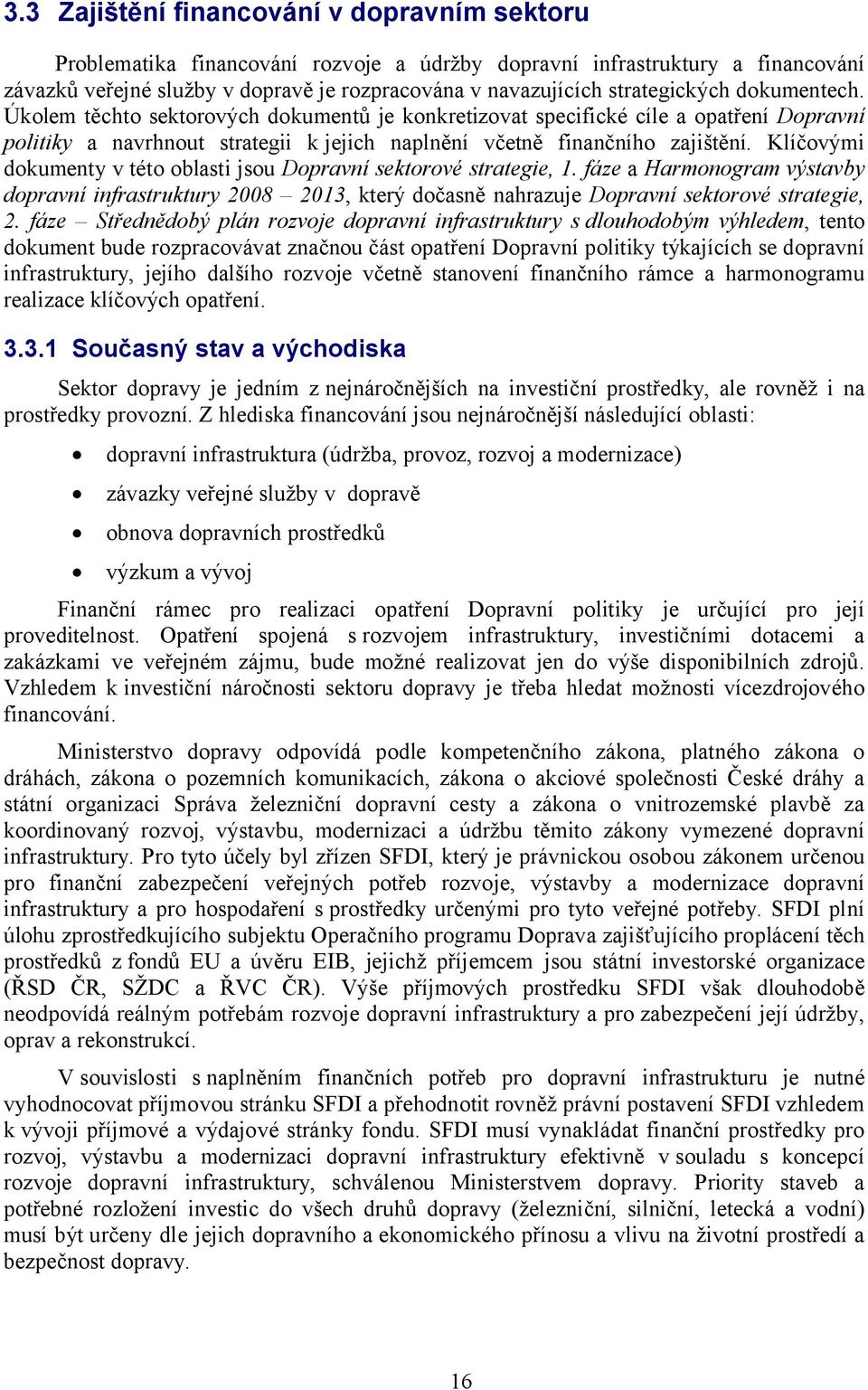 Klíčovými dokumenty v této oblasti jsou Dopravní sektorové strategie, 1. fáze a Harmonogram výstavby dopravní infrastruktury 2008 2013, který dočasně nahrazuje Dopravní sektorové strategie, 2.