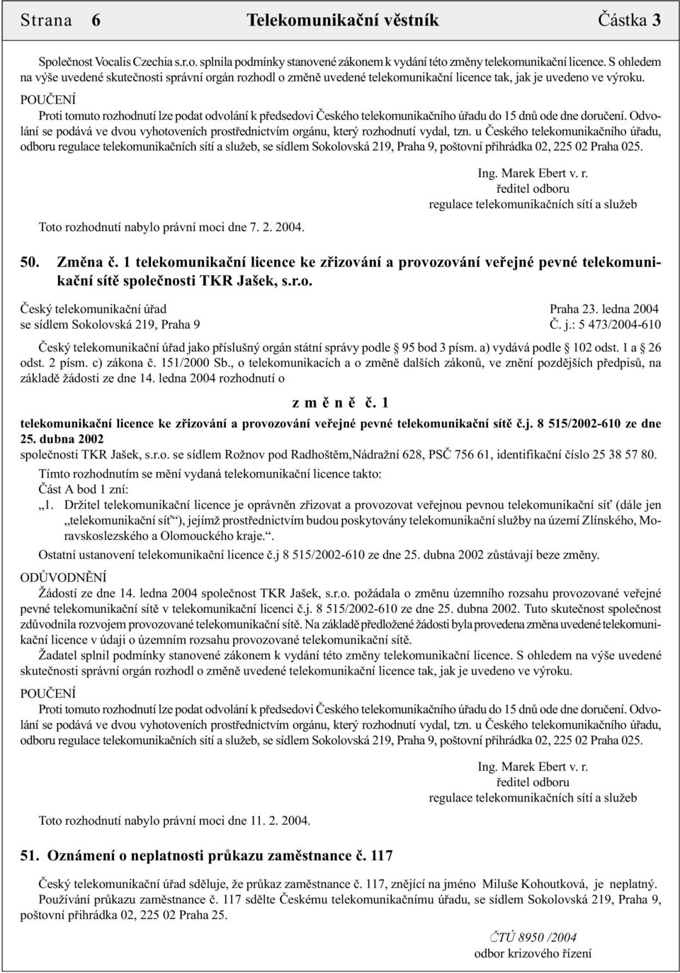 POUČENÍ Proti tomuto rozhodnutí lze podat odvolání k předsedovi Českého telekomunikačního úřadu do 15 dnů ode dne doručení.