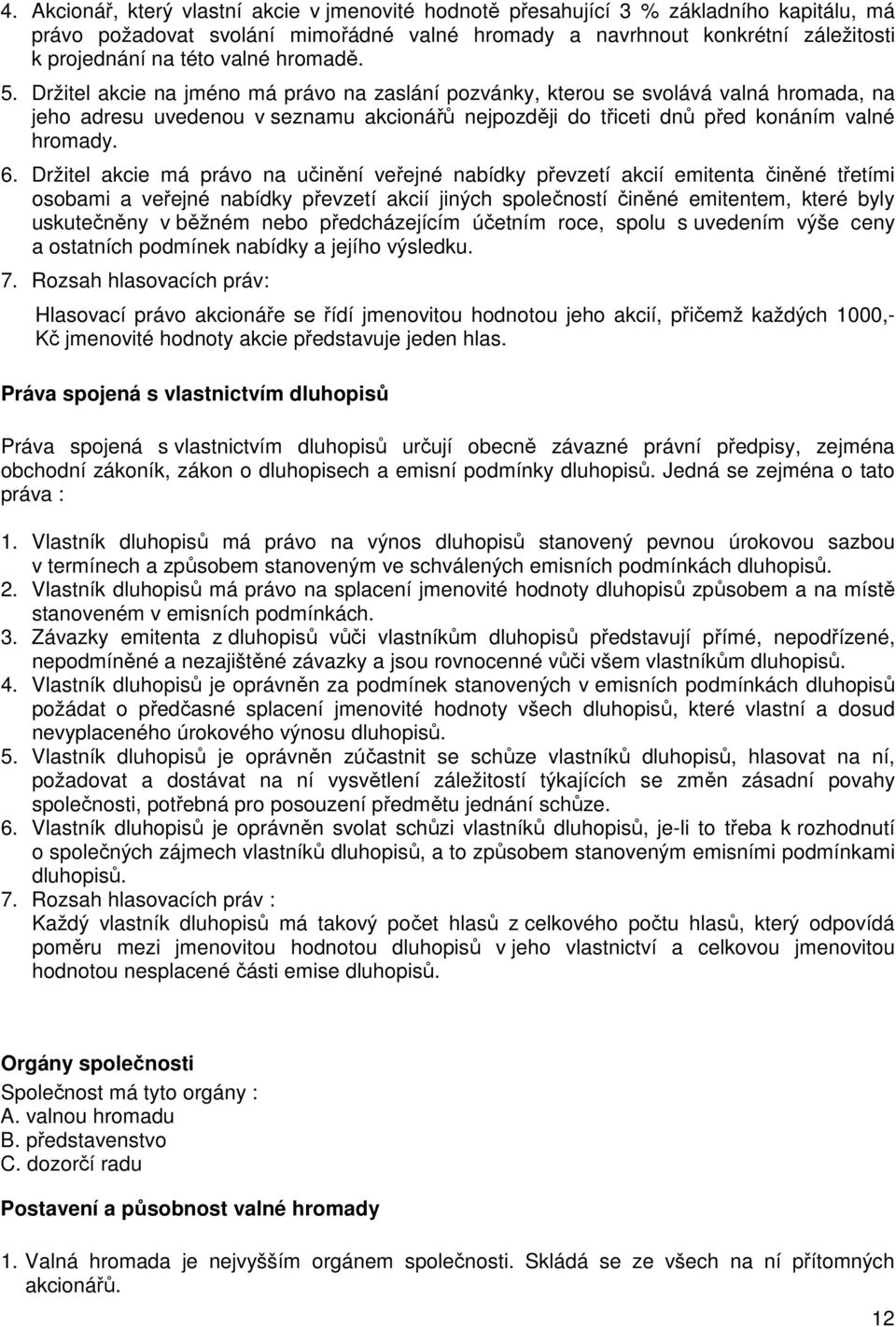 Držitel akcie na jméno má právo na zaslání pozvánky, kterou se svolává valná hromada, na jeho adresu uvedenou v seznamu akcionářů nejpozději do třiceti dnů před konáním valné hromady. 6.