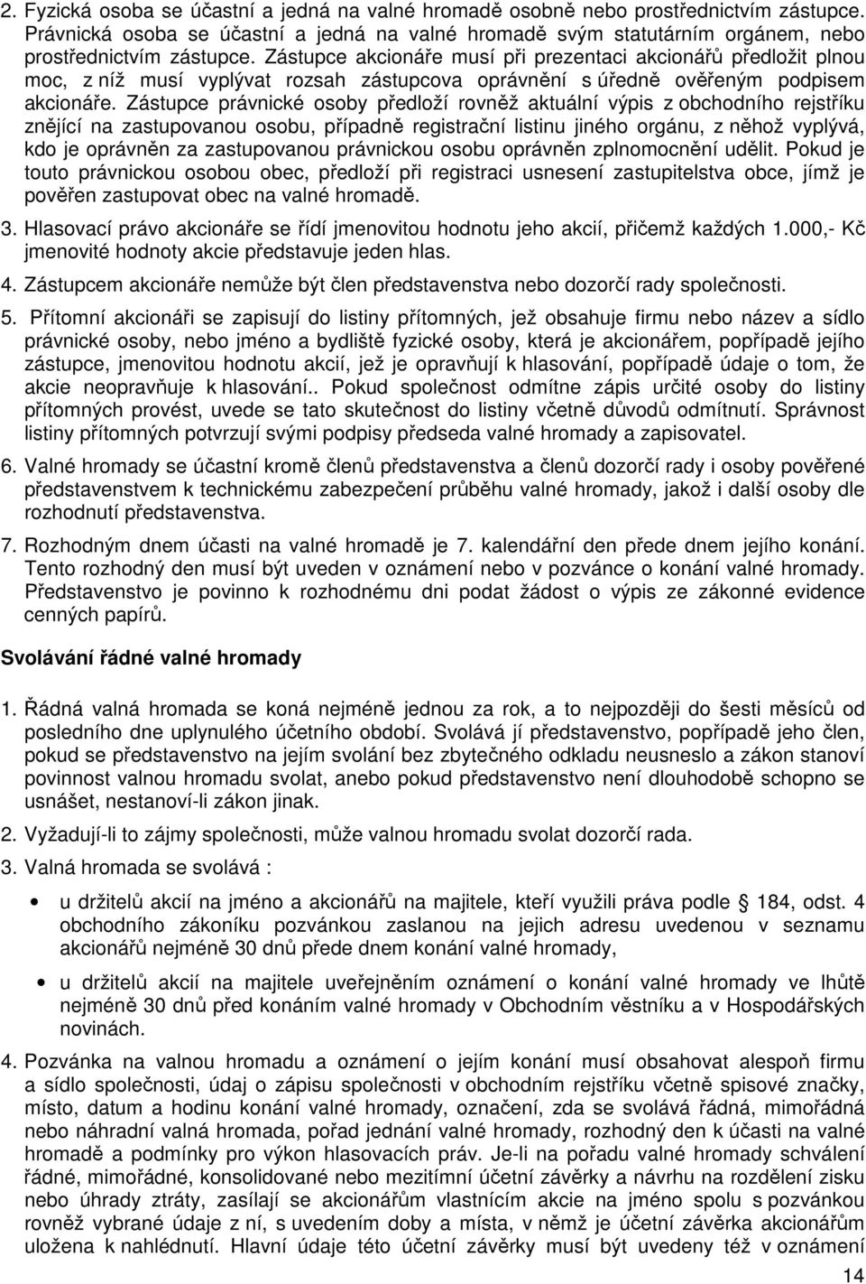 Zástupce právnické osoby předloží rovněž aktuální výpis z obchodního rejstříku znějící na zastupovanou osobu, případně registrační listinu jiného orgánu, z něhož vyplývá, kdo je oprávněn za