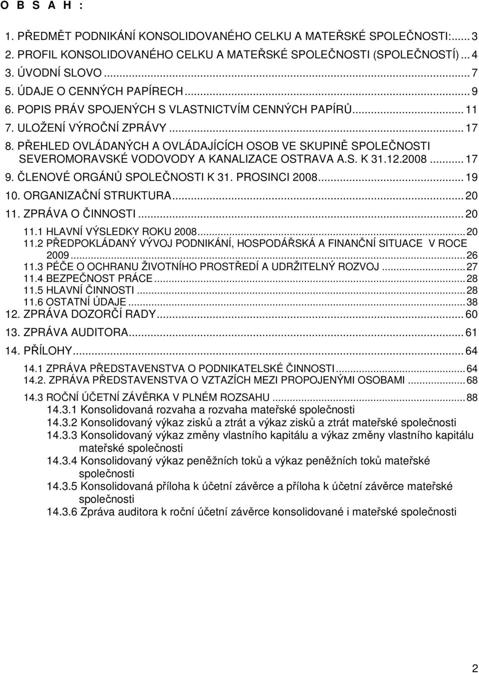 PŘEHLED OVLÁDANÝCH A OVLÁDAJÍCÍCH OSOB VE SKUPINĚ SPOLEČNOSTI SEVEROMORAVSKÉ VODOVODY A KANALIZACE OSTRAVA A.S. K 31.12.2008... 17 9. ČLENOVÉ ORGÁNŮ SPOLEČNOSTI K 31. PROSINCI 2008... 19 10.