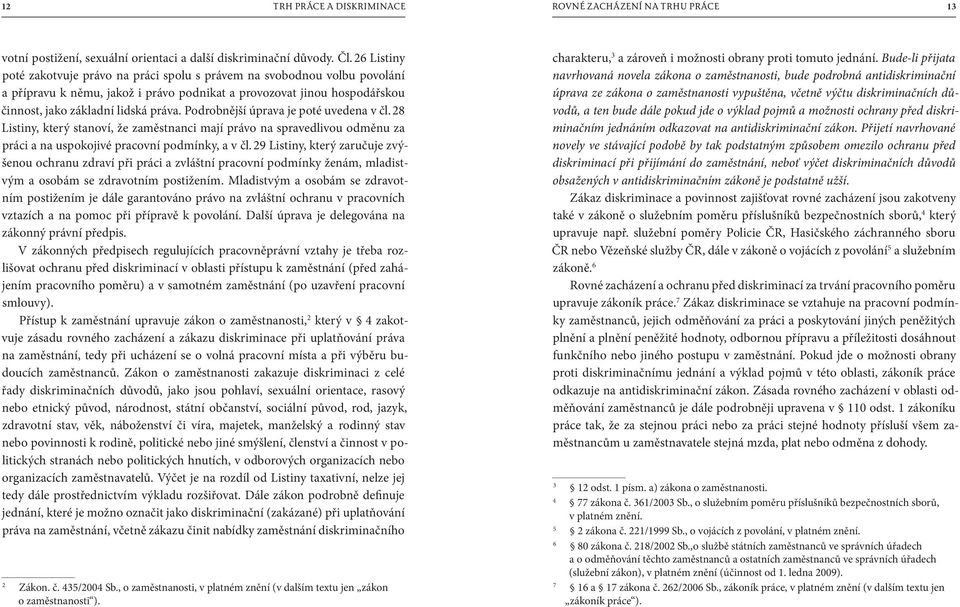 Podrobnější úprava je poté uvedena v čl. 28 Listiny, který stanoví, že zaměstnanci mají právo na spravedlivou odměnu za práci a na uspokojivé pracovní podmínky, a v čl.