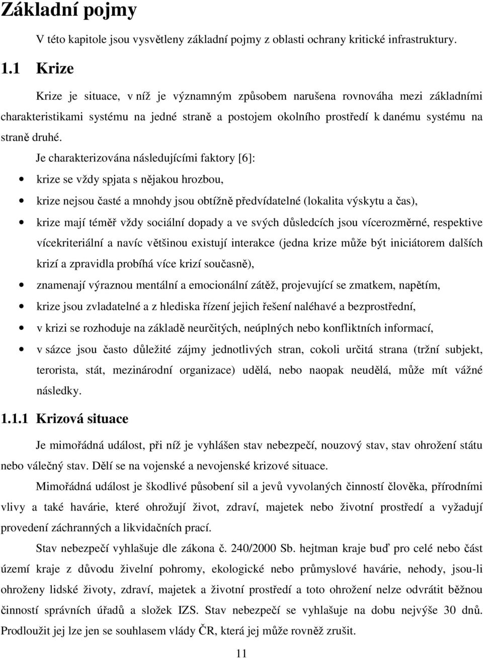 Je charakterizována následujícími faktory [6]: krize se vždy spjata s nějakou hrozbou, krize nejsou časté a mnohdy jsou obtížně předvídatelné (lokalita výskytu a čas), krize mají téměř vždy sociální