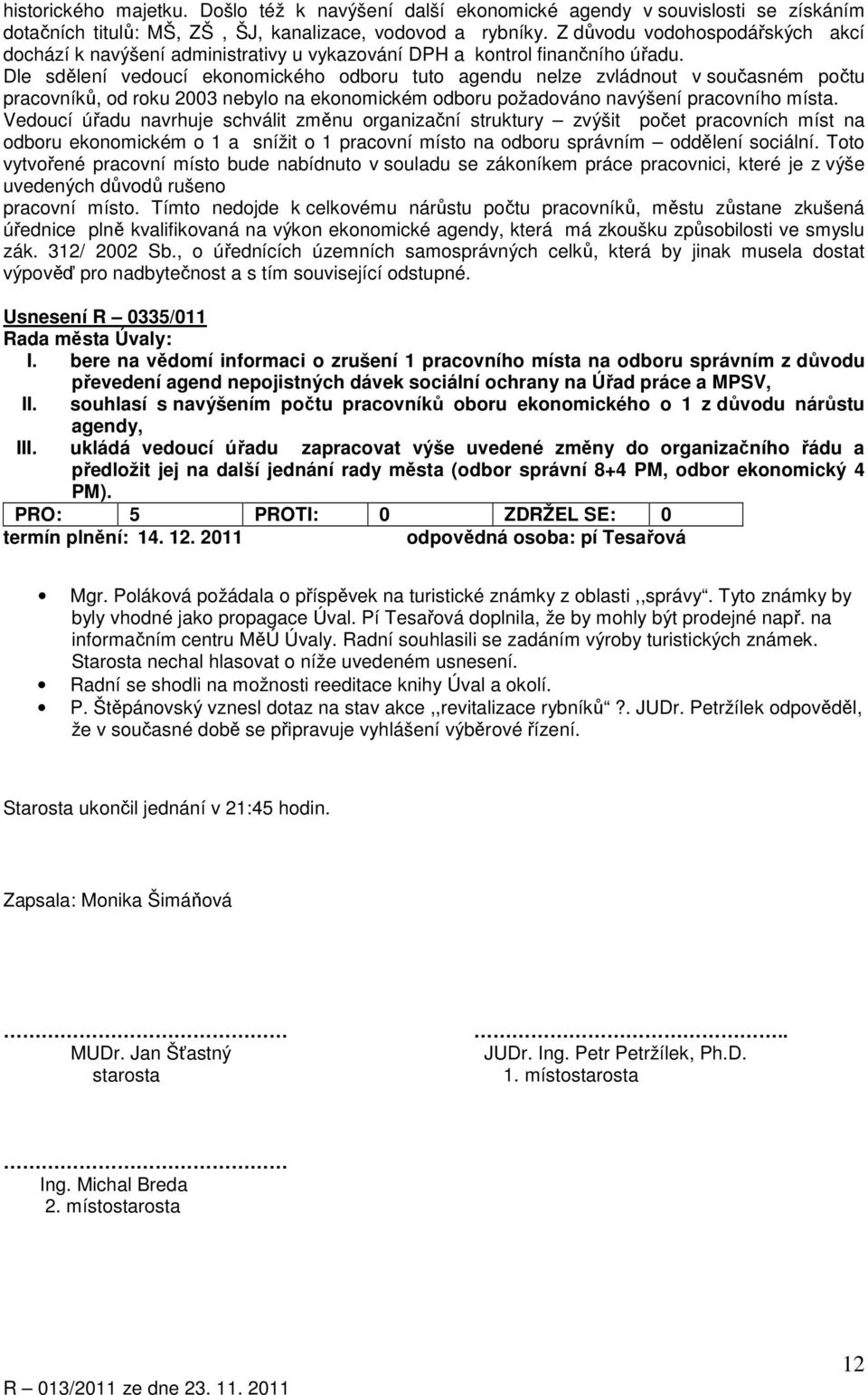 Dle sdělení vedoucí ekonomického odboru tuto agendu nelze zvládnout v současném počtu pracovníků, od roku 2003 nebylo na ekonomickém odboru požadováno navýšení pracovního místa.