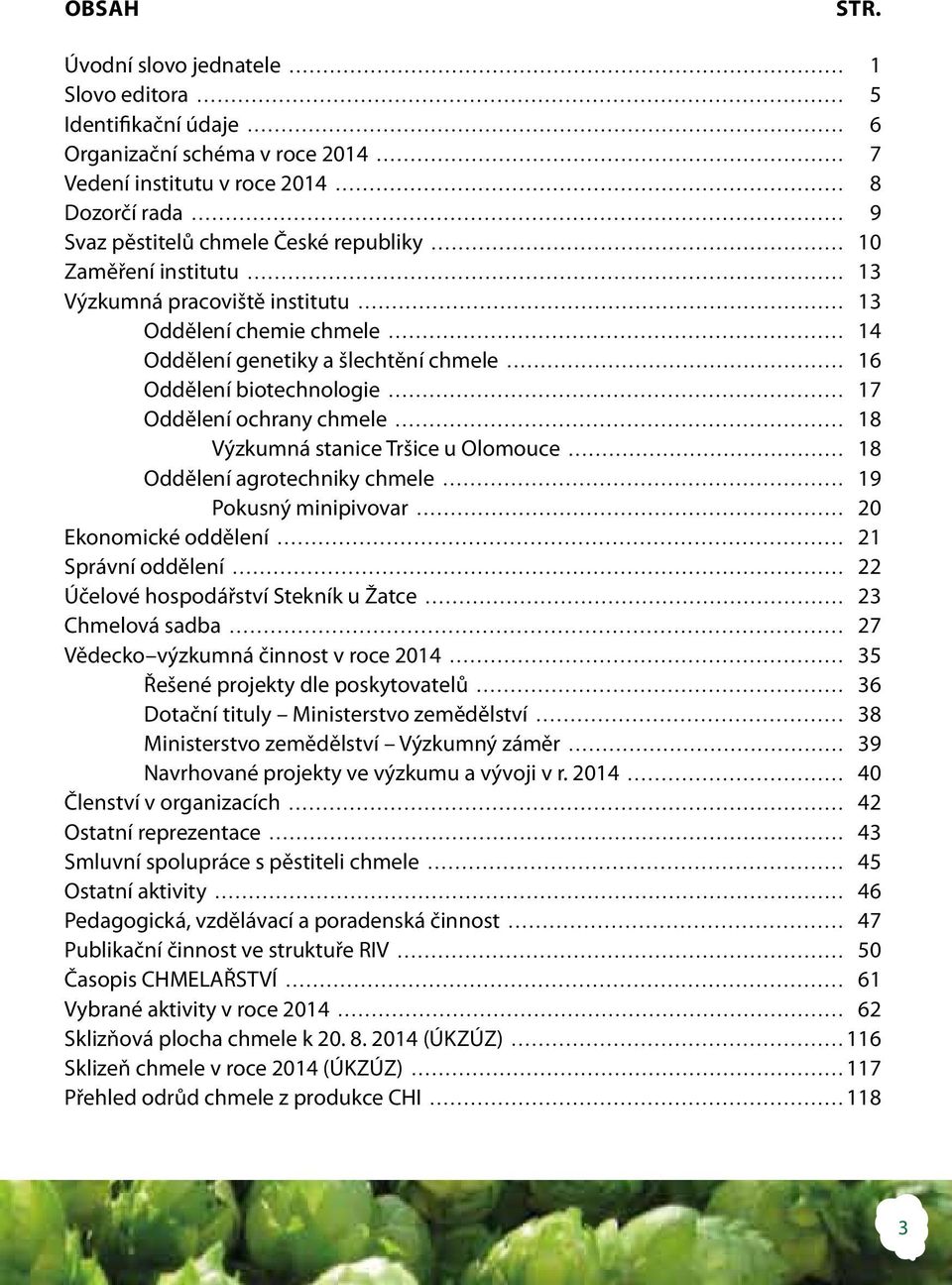 institutu 13 Výzkumná pracoviště institutu 13 Oddělení chemie chmele 14 Oddělení genetiky a šlechtění chmele 16 Oddělení biotechnologie 17 Oddělení ochrany chmele 18 Výzkumná stanice Tršice u