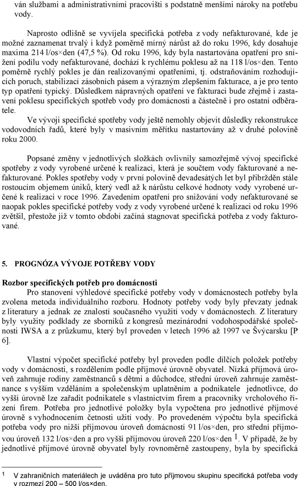 Od roku 1996, kdy byla nastartována opatření pro snížení podílu vody nefakturované, dochází k rychlému poklesu až na 118 l/os den. Tento poměrně rychlý pokles je dán realizovanými opatřeními, tj.