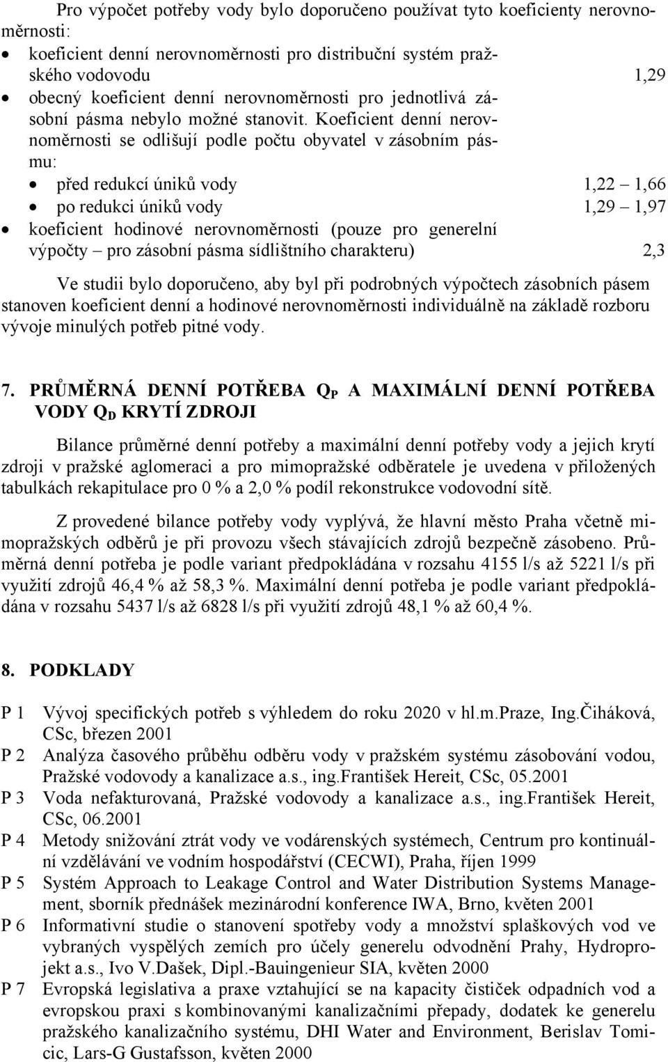 Koeficient denní nerovnoměrnosti se odlišují podle počtu obyvatel v zásobním pásmu: před redukcí úniků vody 1,22 1,66 po redukci úniků vody 1,29 1,97 koeficient hodinové nerovnoměrnosti (pouze pro