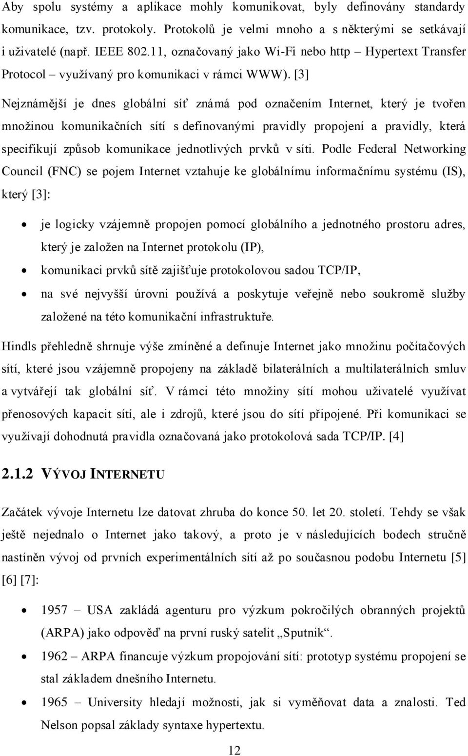 [3] Nejznámější je dnes globální síť známá pod označením Internet, který je tvořen množinou komunikačních sítí s definovanými pravidly propojení a pravidly, která specifikují způsob komunikace