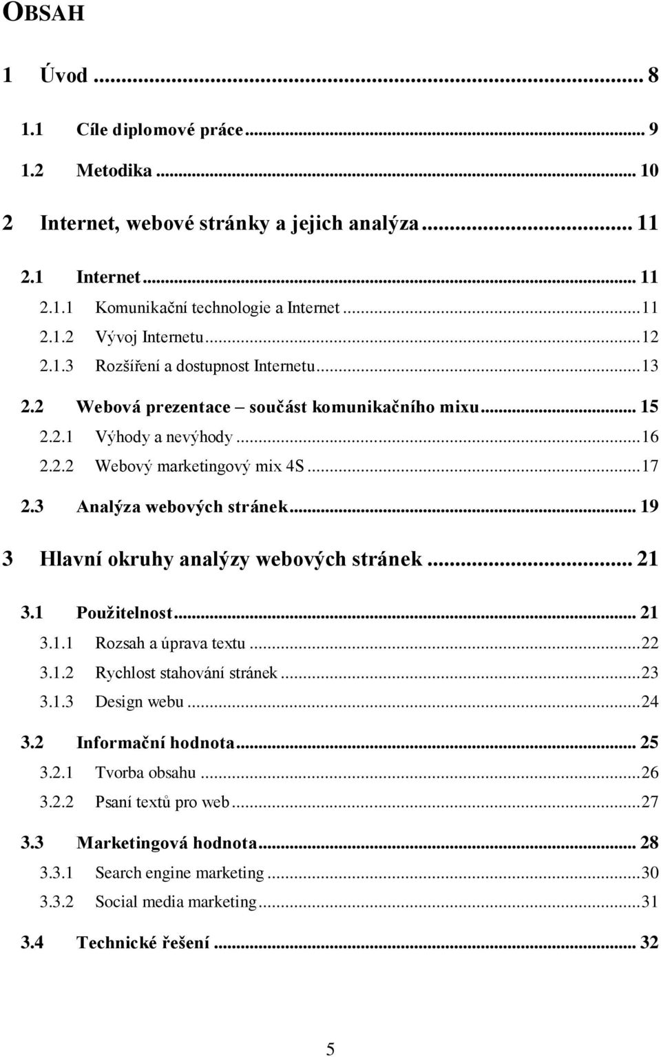 3 Analýza webových stránek... 19 3 Hlavní okruhy analýzy webových stránek... 21 3.1 Použitelnost... 21 3.1.1 Rozsah a úprava textu... 22 3.1.2 Rychlost stahování stránek... 23 3.1.3 Design webu... 24 3.