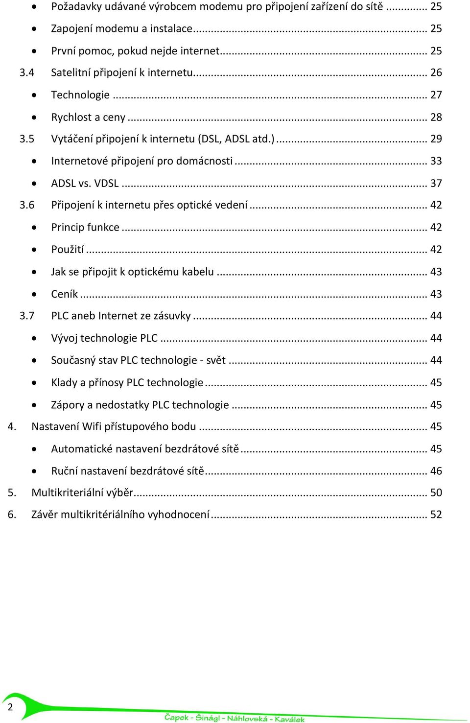 .. 42 Princip funkce... 42 Použití... 42 Jak se připojit k optickému kabelu... 43 Ceník... 43 3.7 PLC aneb Internet ze zásuvky... 44 Vývoj technologie PLC... 44 Současný stav PLC technologie - svět.