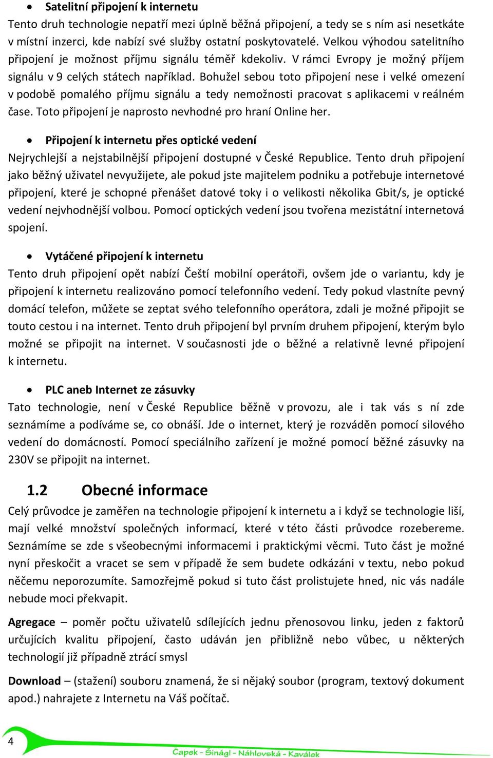 Bohužel sebou toto připojení nese i velké omezení v podobě pomalého příjmu signálu a tedy nemožnosti pracovat s aplikacemi v reálném čase. Toto připojení je naprosto nevhodné pro hraní Online her.