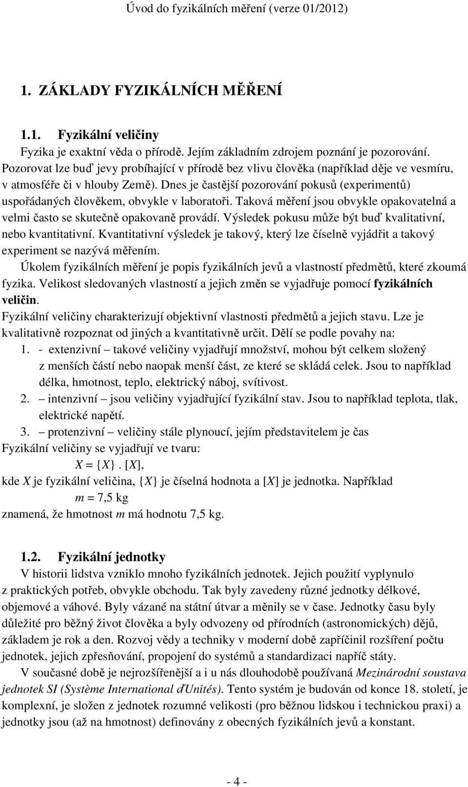 Dnes je častější pozorování pokusů (experimentů) uspořádaných člověkem, obvykle v laboratoři. Taková měření jsou obvykle opakovatelná a velmi často se skutečně opakovaně provádí.