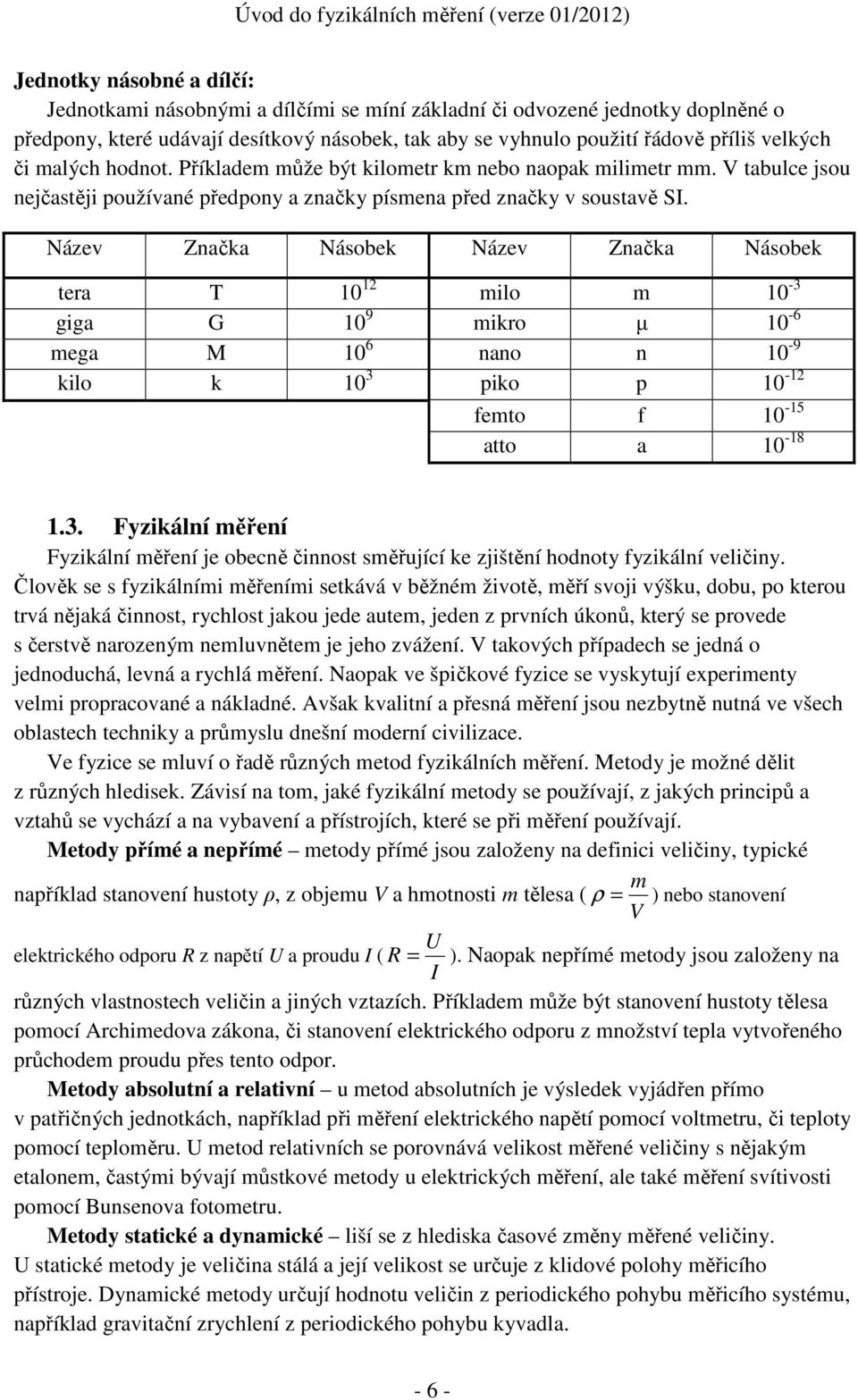 Název Značka Násobek Název Značka Násobek tera T 0 milo m 0-3 giga G 0 9 mikro µ 0-6 mega M 0 6 nano n 0-9 kilo k 0 3 piko p 0 - femto f 0-5 atto a 0-8.3. Fyzikální měření Fyzikální měření je obecně činnost směřující ke zjištění hodnoty fyzikální veličiny.