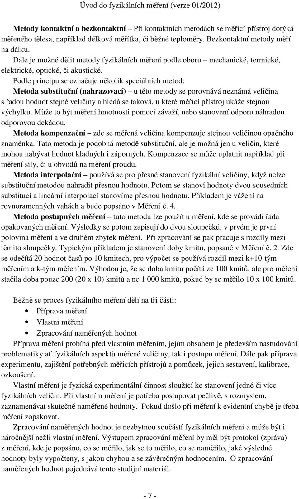 Podle principu se označuje několik speciálních metod: Metoda substituční (nahrazovací) u této metody se porovnává neznámá veličina s řadou hodnot stejné veličiny a hledá se taková, u které měřicí