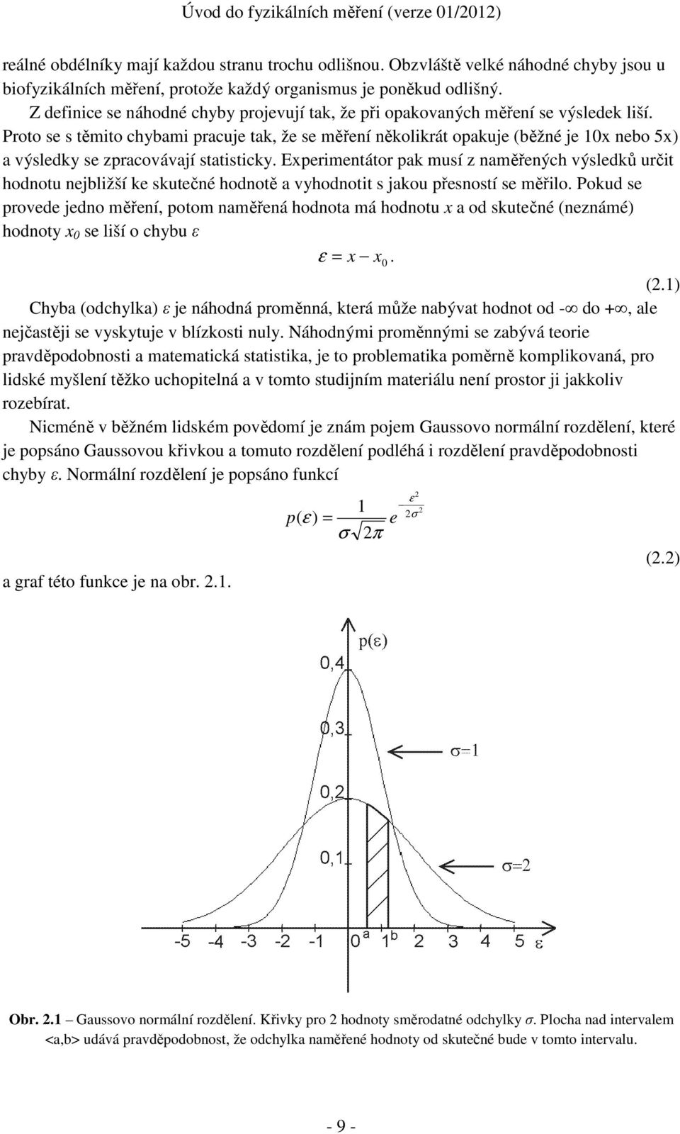 Proto se s těmito chybami pracuje tak, že se měření několikrát opakuje (běžné je 0x nebo 5x) a výsledky se zpracovávají statisticky.